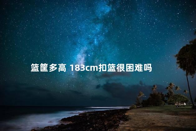 篮筐多高 183cm扣篮很困难吗